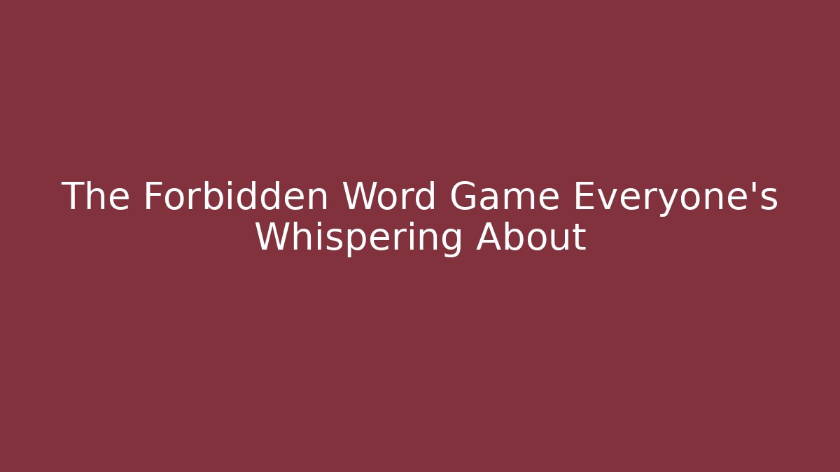 The Forbidden Word Game Everyone’s Whispering About