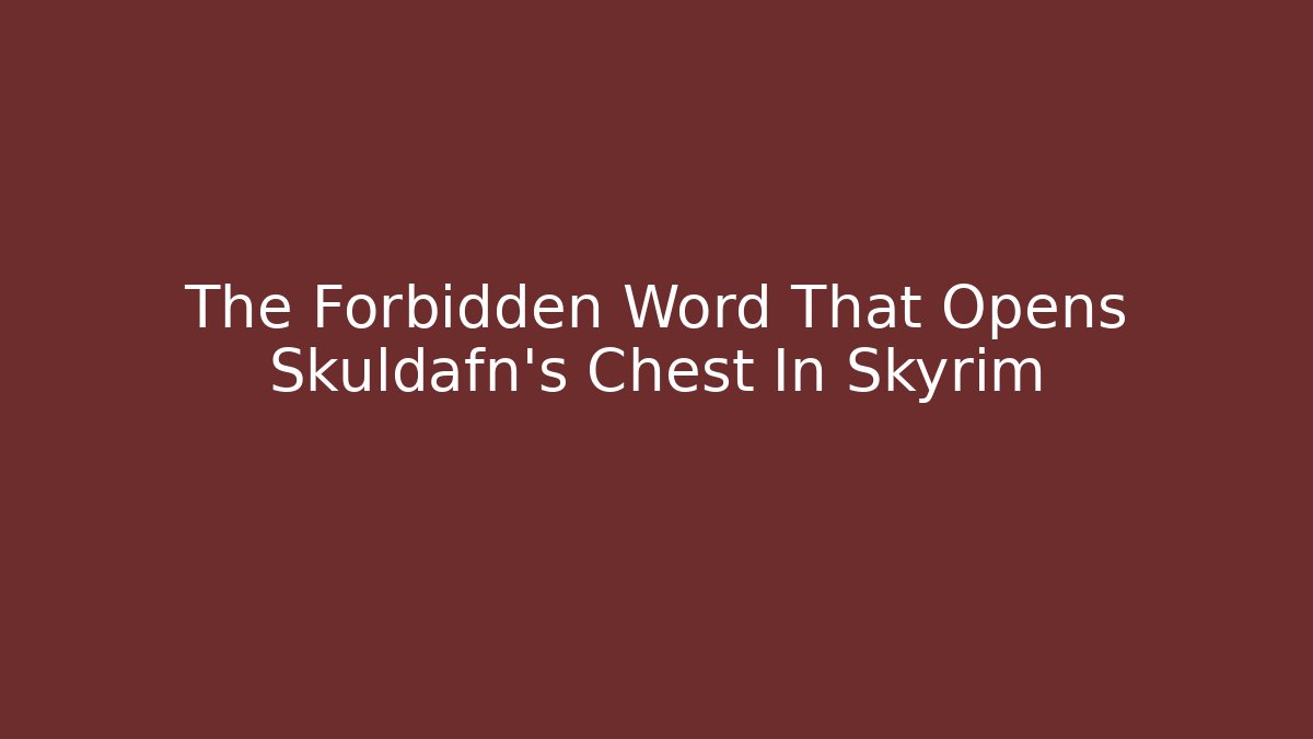 The Forbidden Word That Opens Skuldafn's Chest In Skyrim - Critter Realm