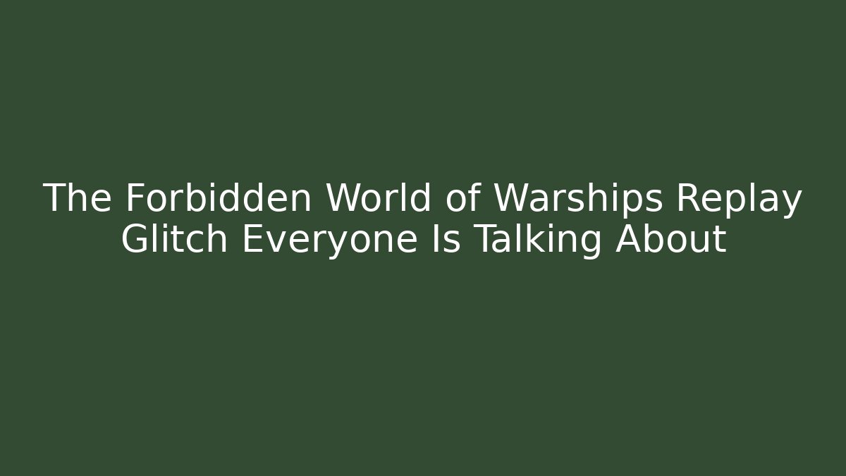 The Forbidden World of Warships Replay Glitch Everyone Is Talking About