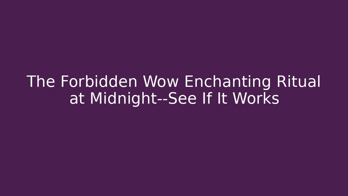 The Forbidden Wow Enchanting Ritual at Midnight—See If It Works