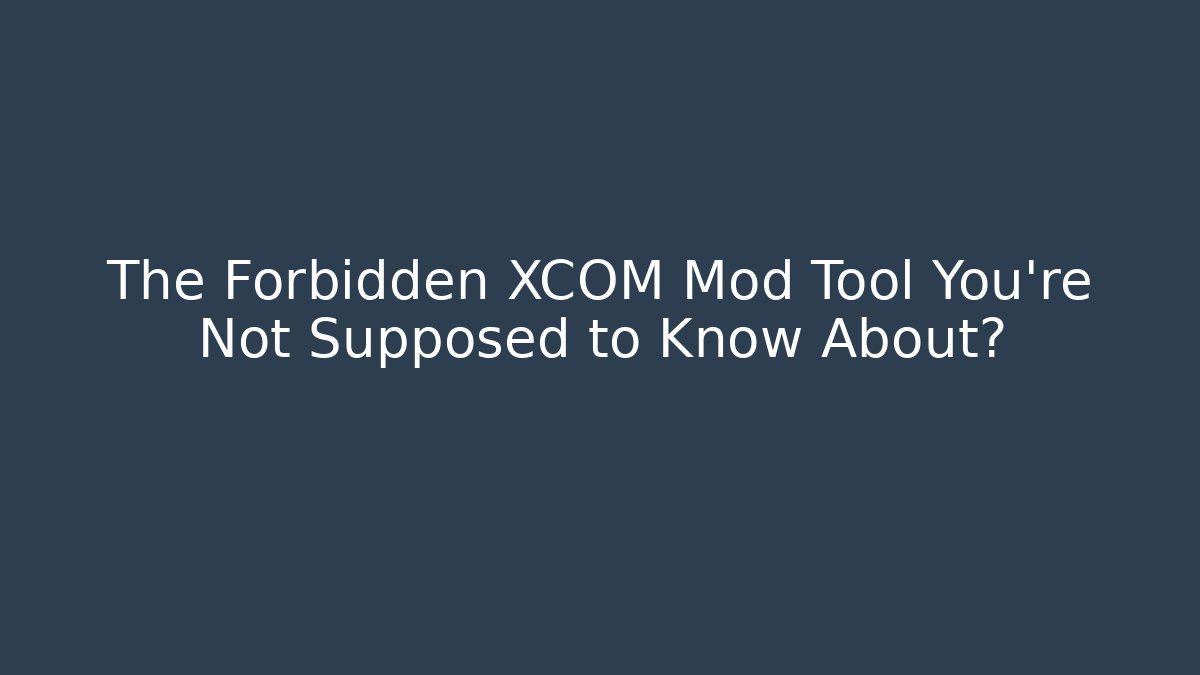 The Forbidden XCOM Mod Tool You’re Not Supposed to Know About?