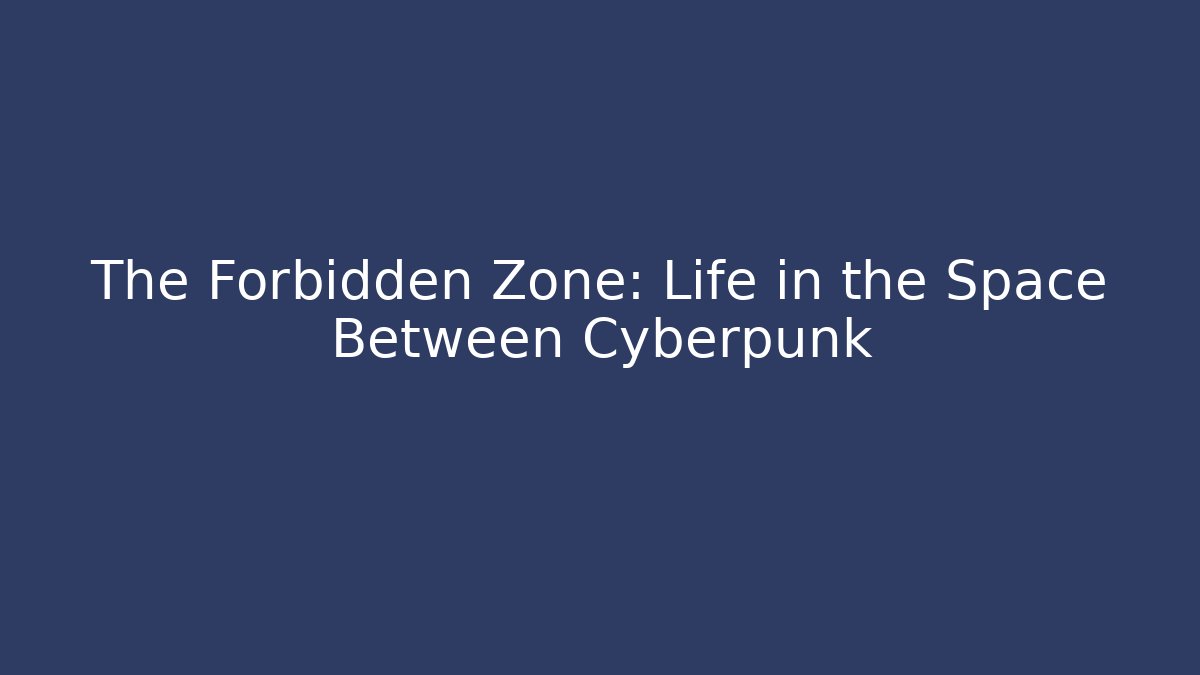 The Forbidden Zone: Life in the Space Between Cyberpunk