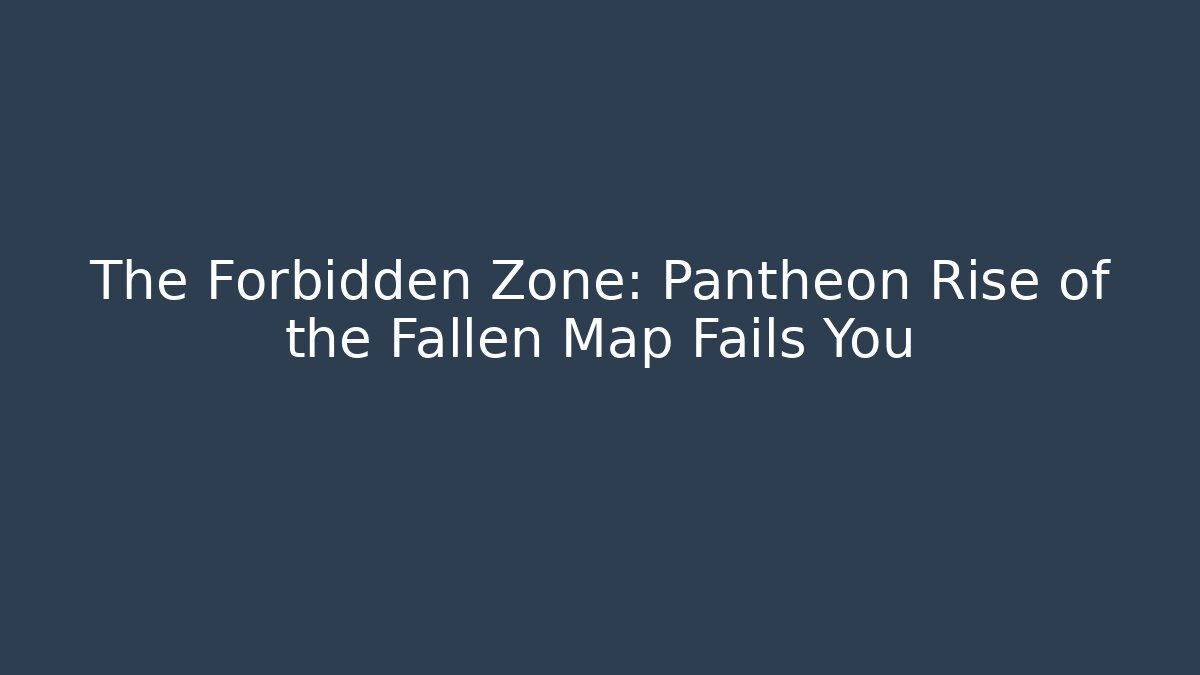 The Forbidden Zone: Pantheon Rise of the Fallen Map Fails You
