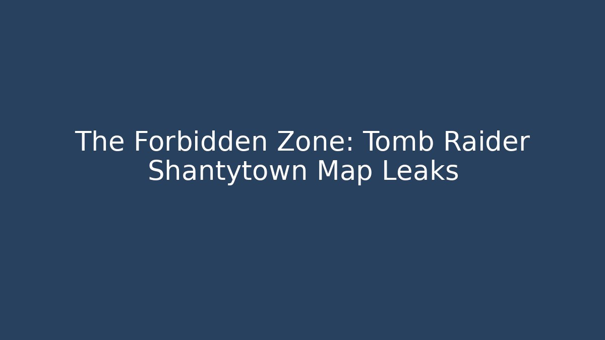 The Forbidden Zone: Tomb Raider Shantytown Map Leaks - Critter Realm