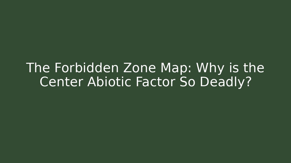 The Forbidden Zone Map: Why is the Center Abiotic Factor So Deadly?