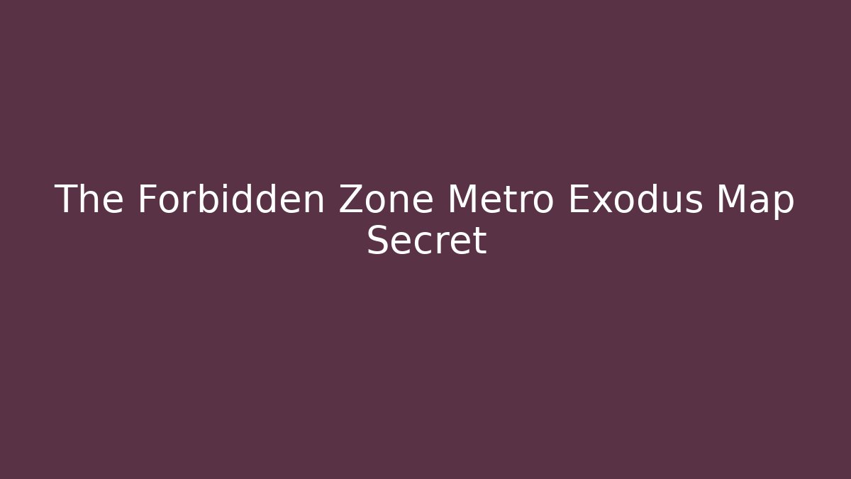 The Forbidden Zone Metro Exodus Map Secret