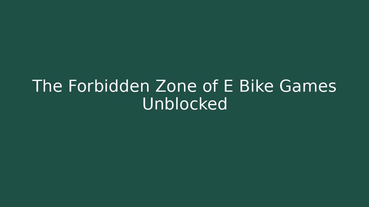 The Forbidden Zone of E Bike Games Unblocked