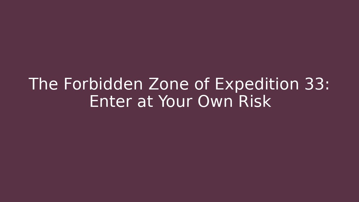 The Forbidden Zone of Expedition 33: Enter at Your Own Risk