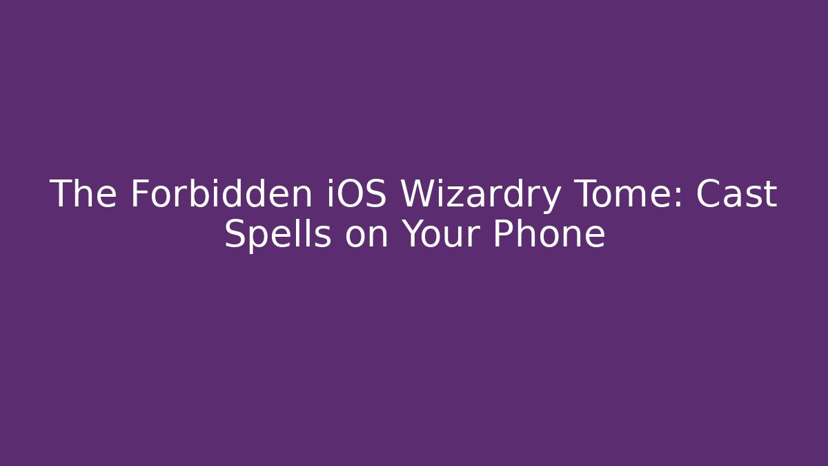 The Forbidden iOS Wizardry Tome: Cast Spells on Your Phone - Critter Realm