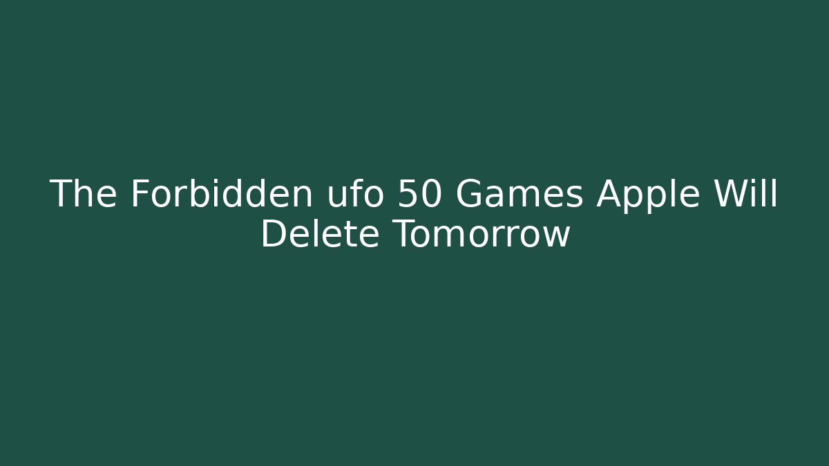 The Forbidden ufo 50 Games Apple Will Delete Tomorrow