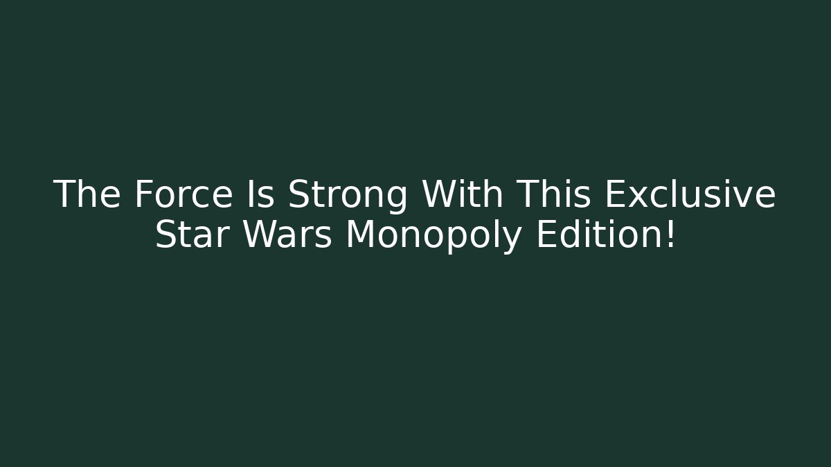 The Force Is Strong With This Exclusive Star Wars Monopoly Edition!