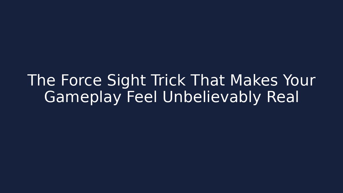 The Force Sight Trick That Makes Your Gameplay Feel Unbelievably Real