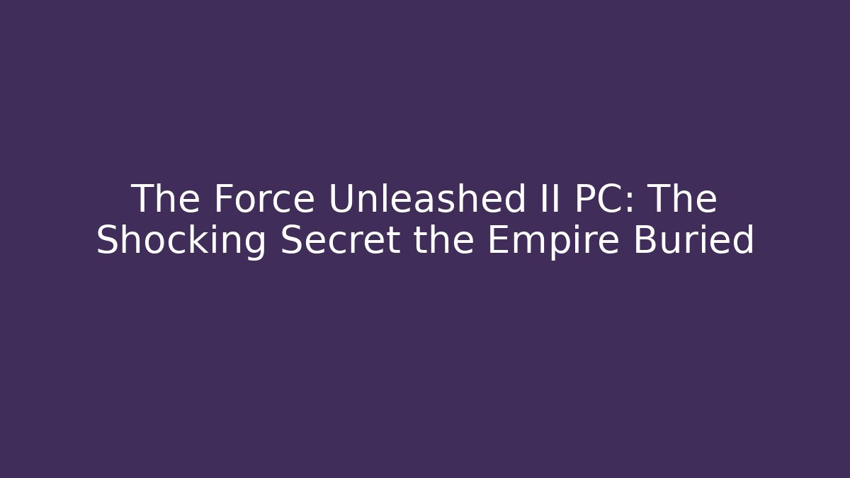 The Force Unleashed II PC: The Shocking Secret the Empire Buried