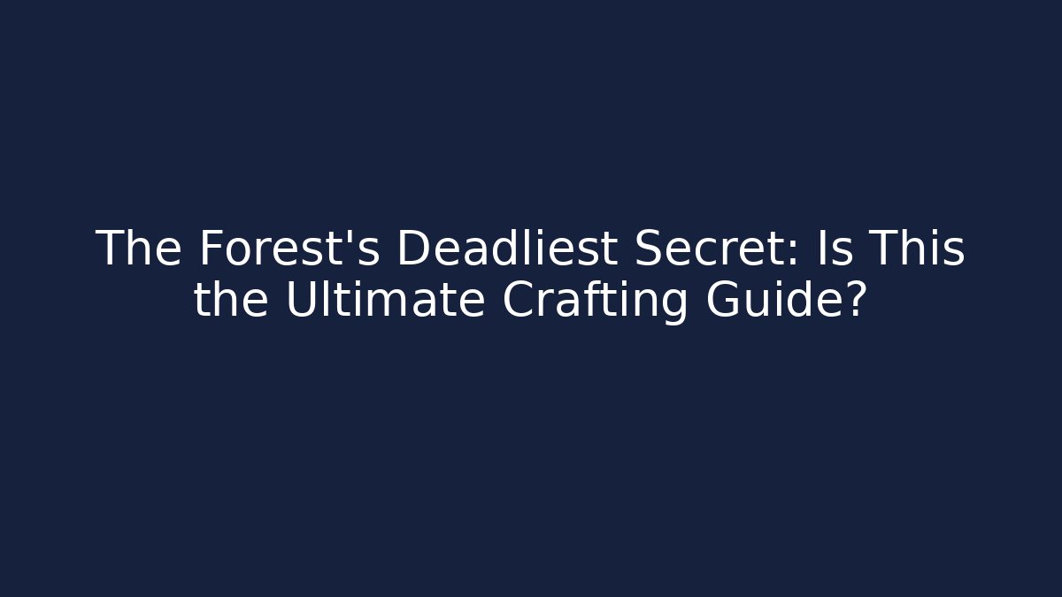 The Forest's Deadliest Secret: Is This the Ultimate Crafting Guide?