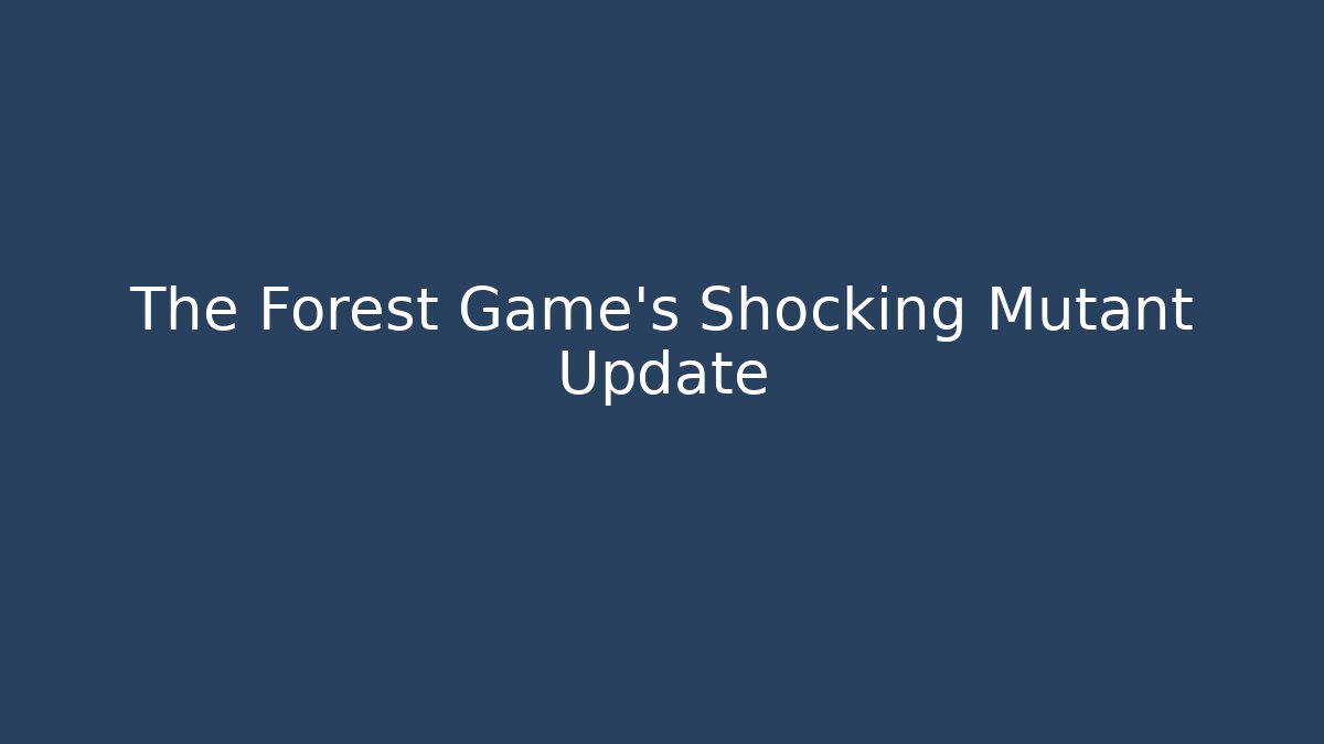 The Forest Game's Shocking Mutant Update