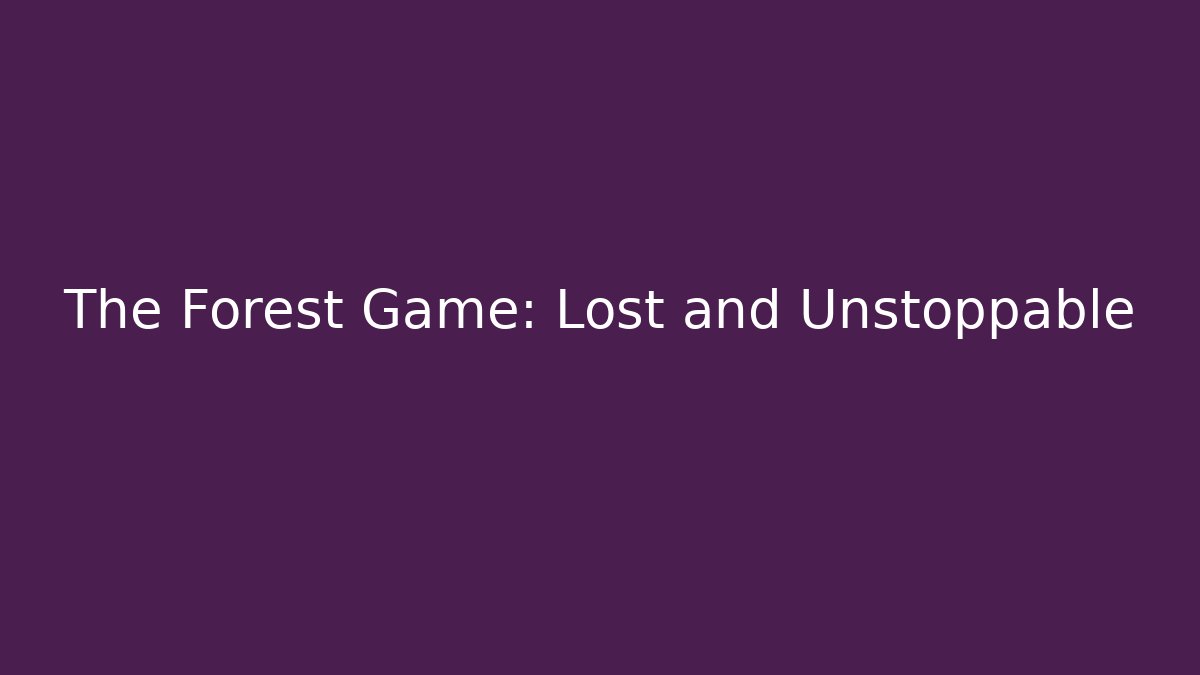 The Forest Game: Lost and Unstoppable