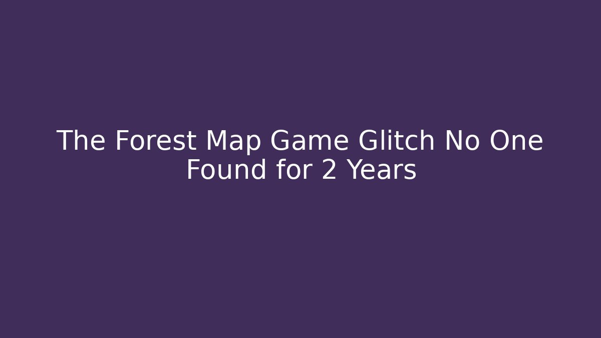 The Forest Map Game Glitch No One Found for 2 Years