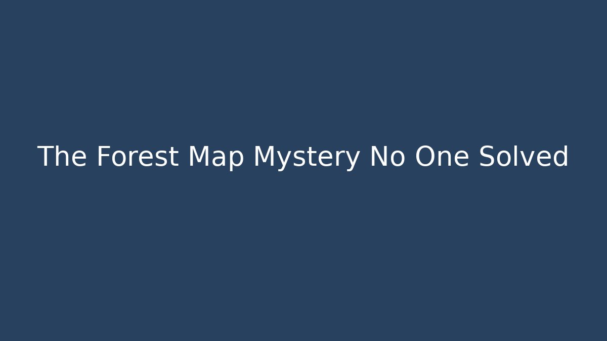 The Forest Map Mystery No One Solved