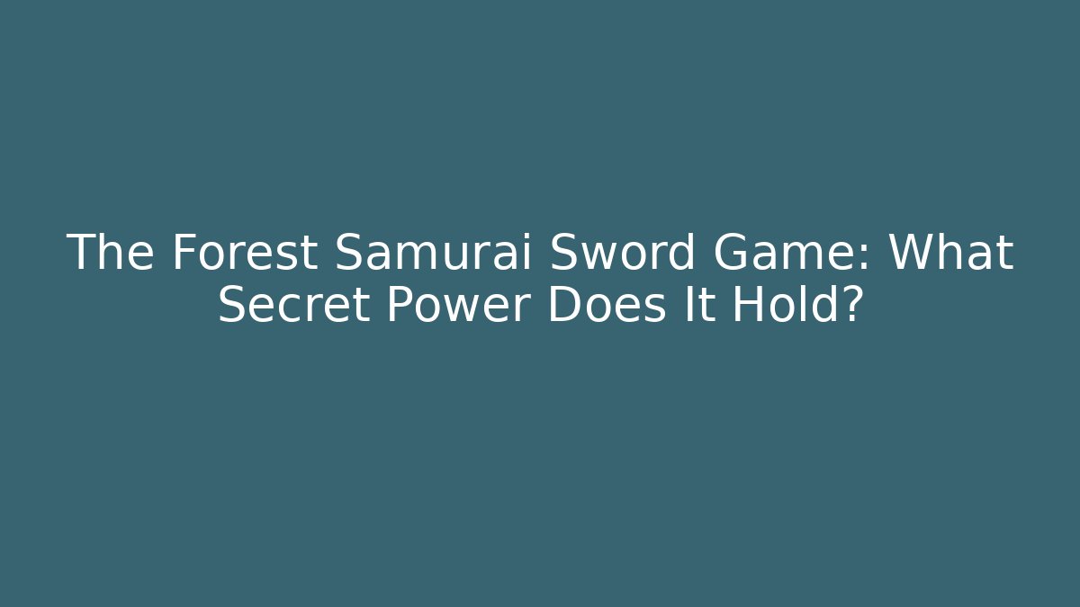 The Forest Samurai Sword Game: What Secret Power Does It Hold?
