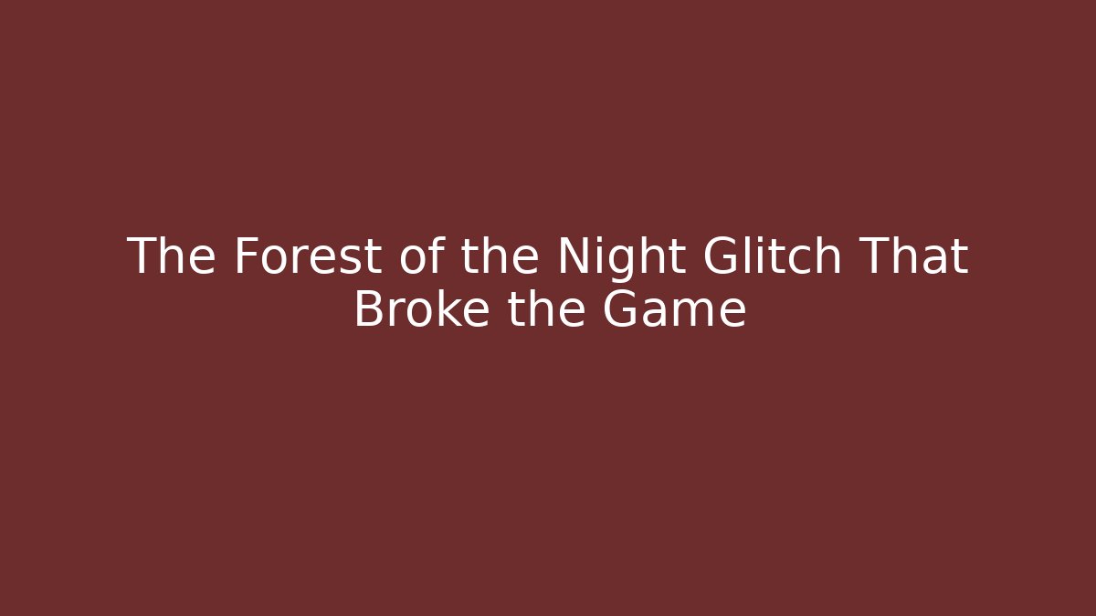 The Forest of the Night Glitch That Broke the Game