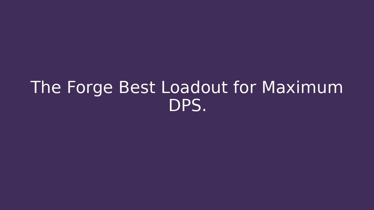 The Forge Best Loadout for Maximum DPS.