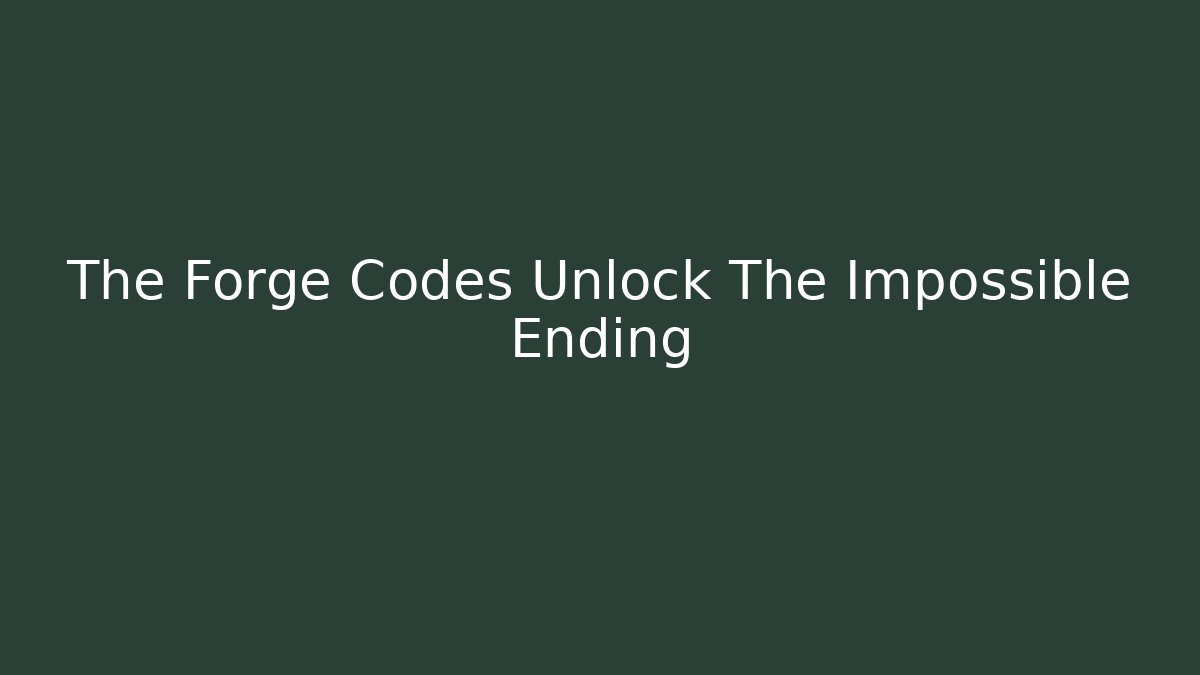 The Forge Codes Unlock The Impossible Ending