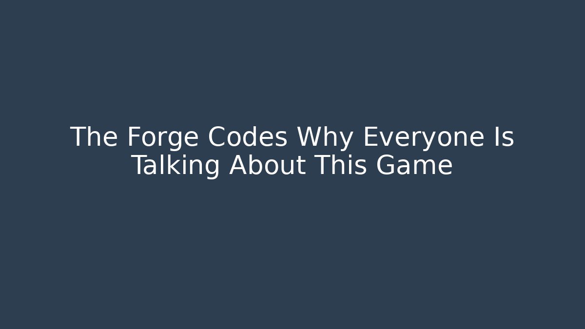 The Forge Codes Why Everyone Is Talking About This Game
