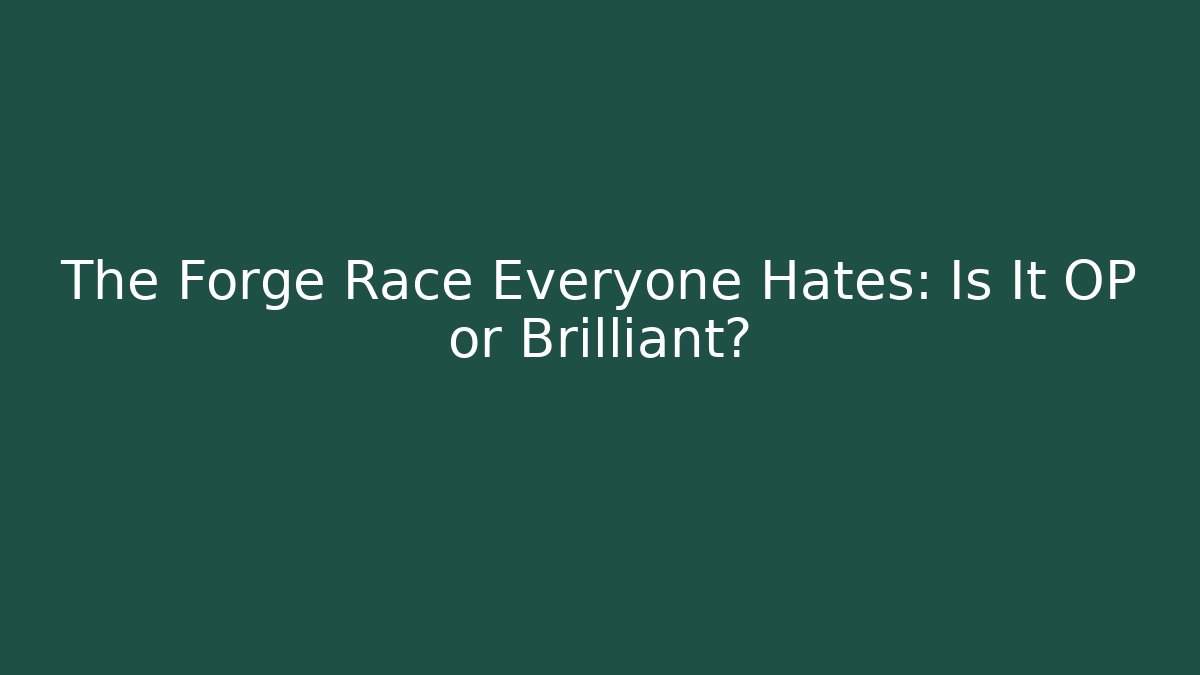 The Forge Race Everyone Hates: Is It OP or Brilliant?