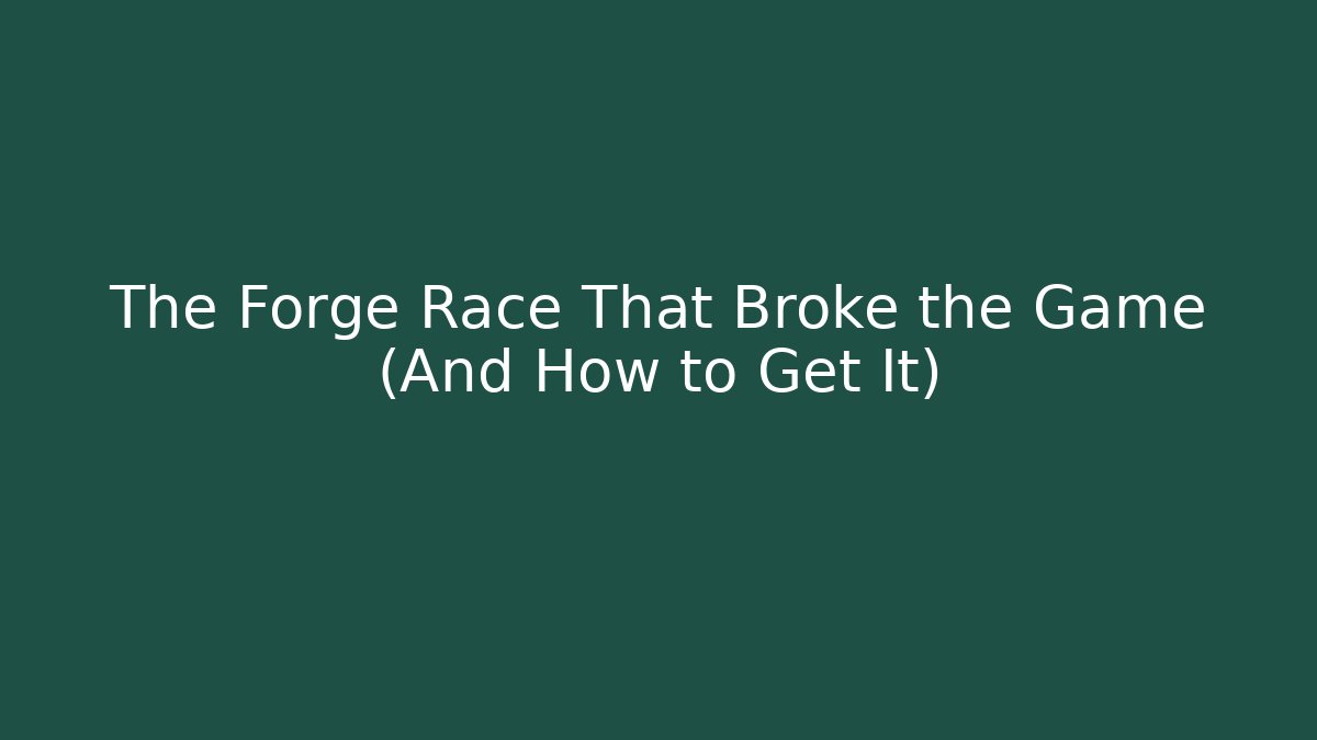 The Forge Race That Broke the Game (And How to Get It)