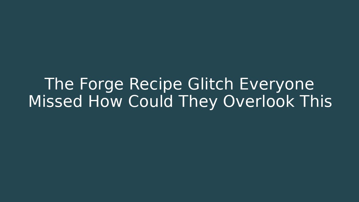 The Forge Recipe Glitch Everyone Missed How Could They Overlook This