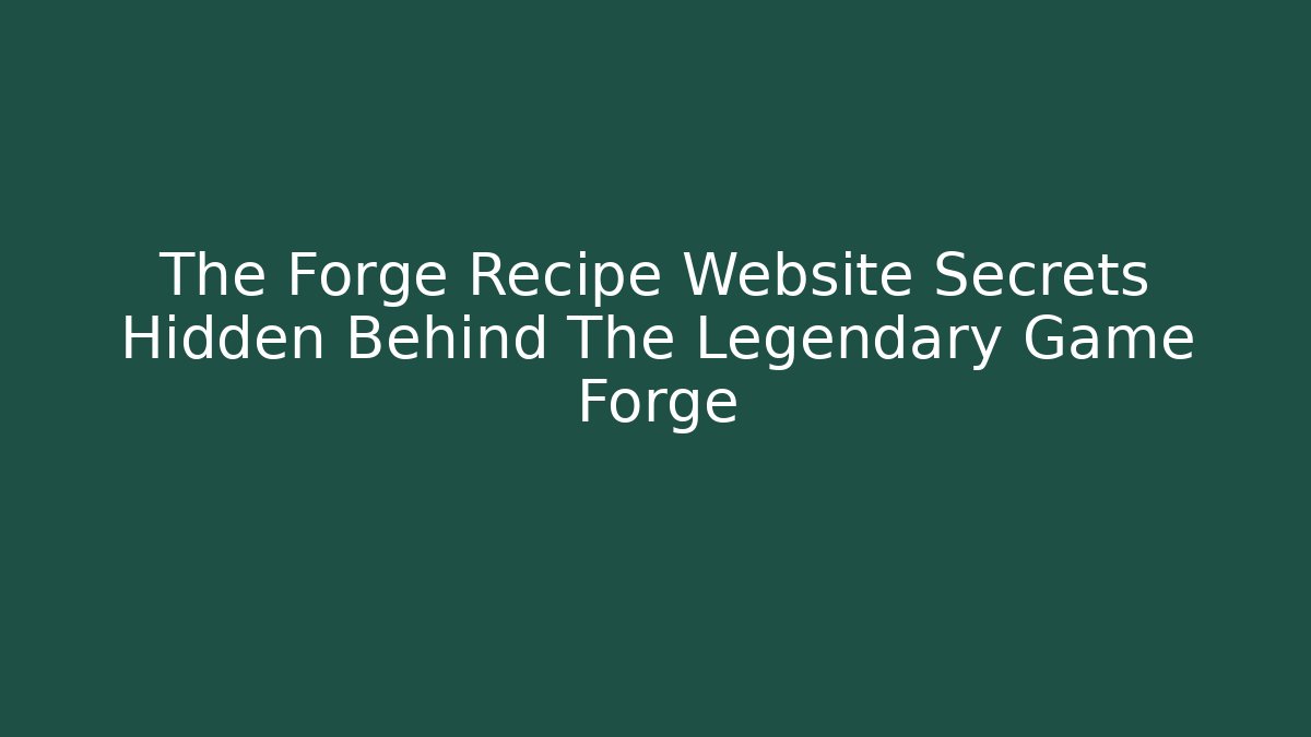 The Forge Recipe Website Secrets Hidden Behind The Legendary Game Forge