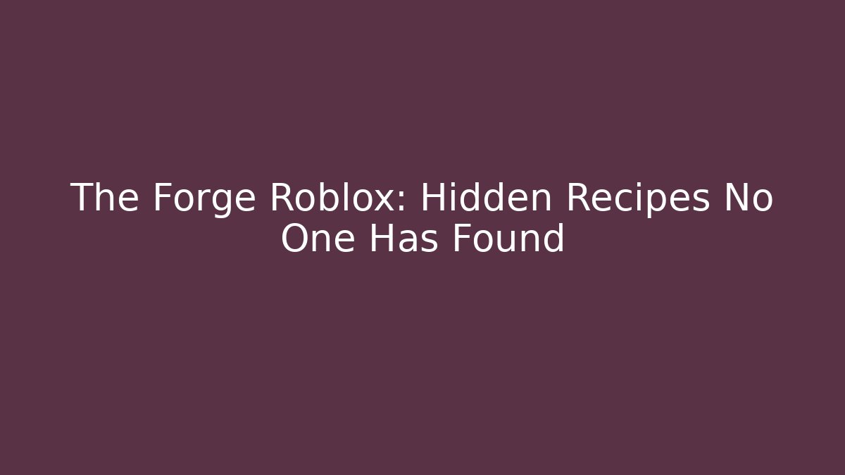 The Forge Roblox: Hidden Recipes No One Has Found