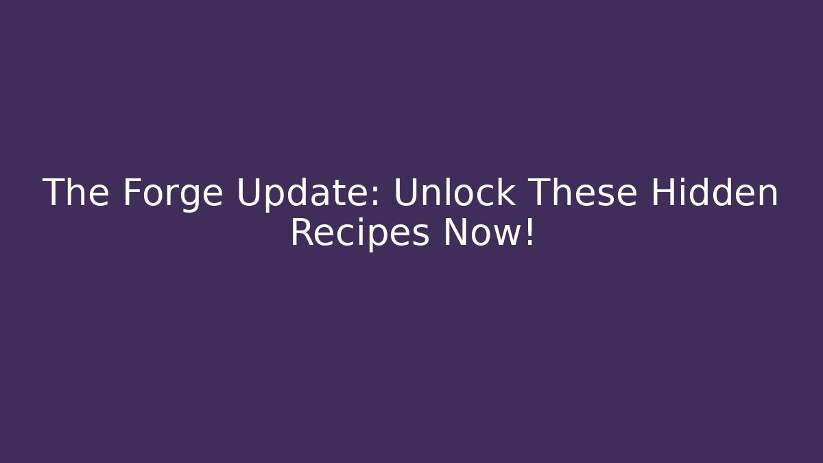 The Forge Update: Unlock These Hidden Recipes Now!