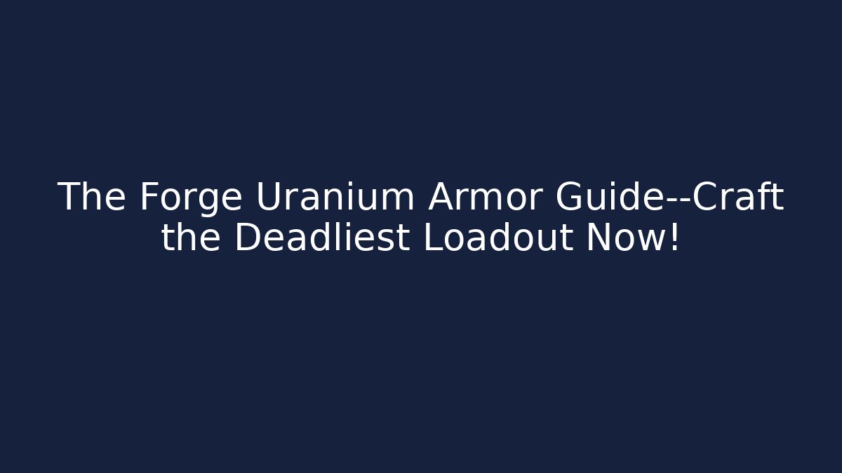 The Forge Uranium Armor Guide—Craft the Deadliest Loadout Now!