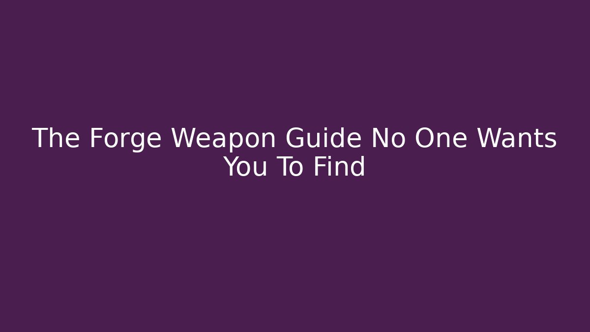The Forge Weapon Guide No One Wants You To Find