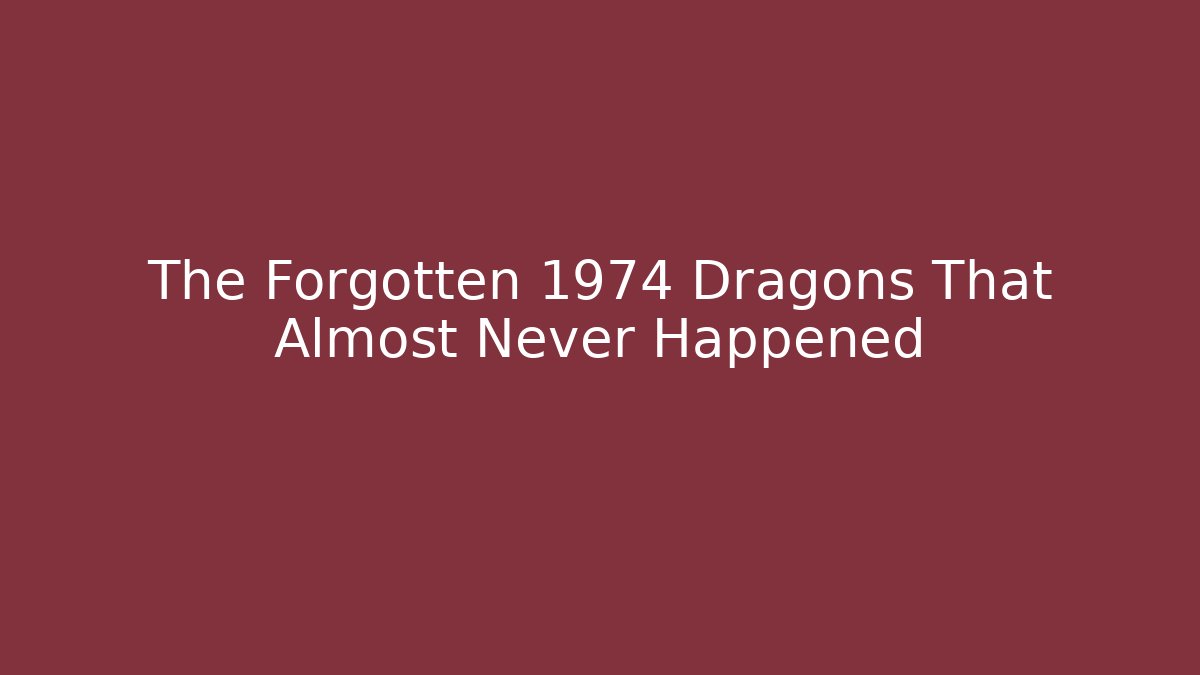 The Forgotten 1974 Dragons That Almost Never Happened
