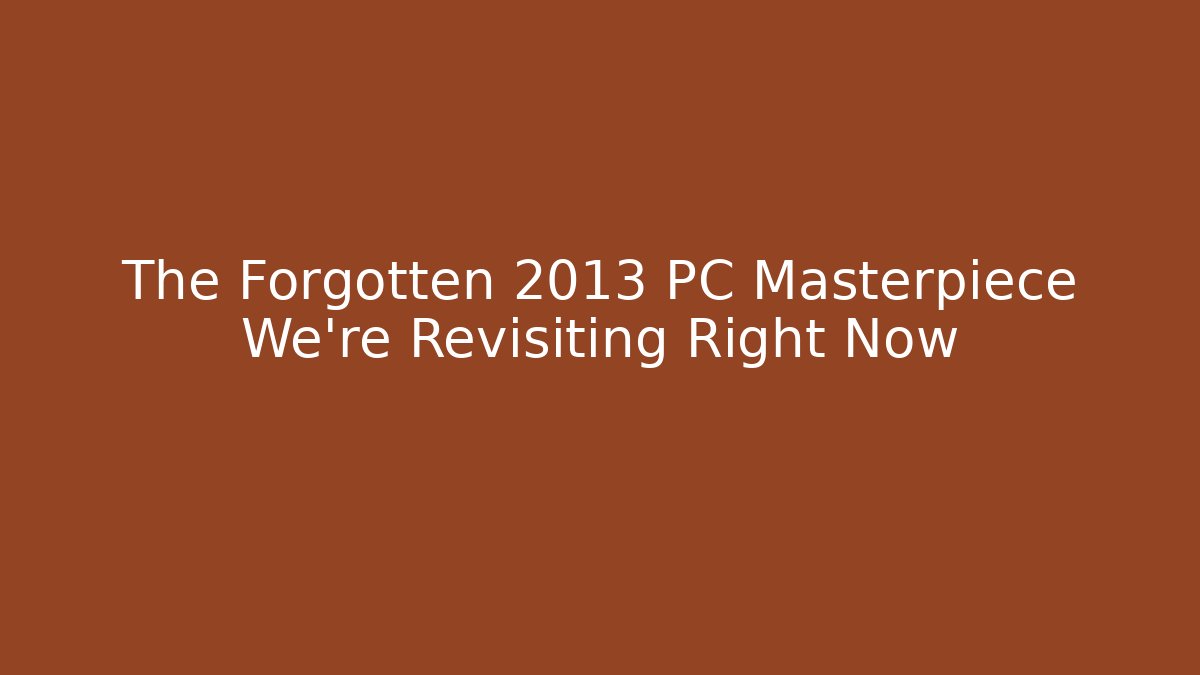 The Forgotten 2013 PC Masterpiece We're Revisiting Right Now