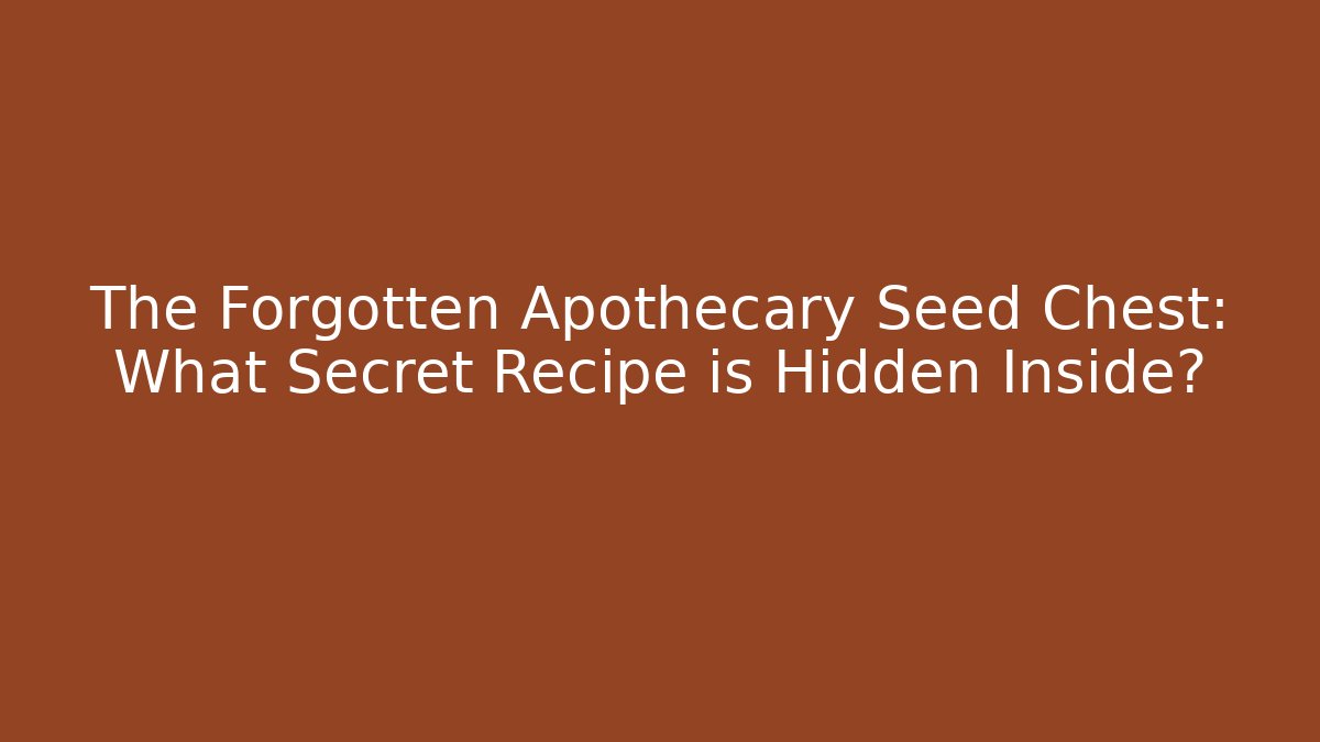 The Forgotten Apothecary Seed Chest: What Secret Recipe is Hidden Inside?