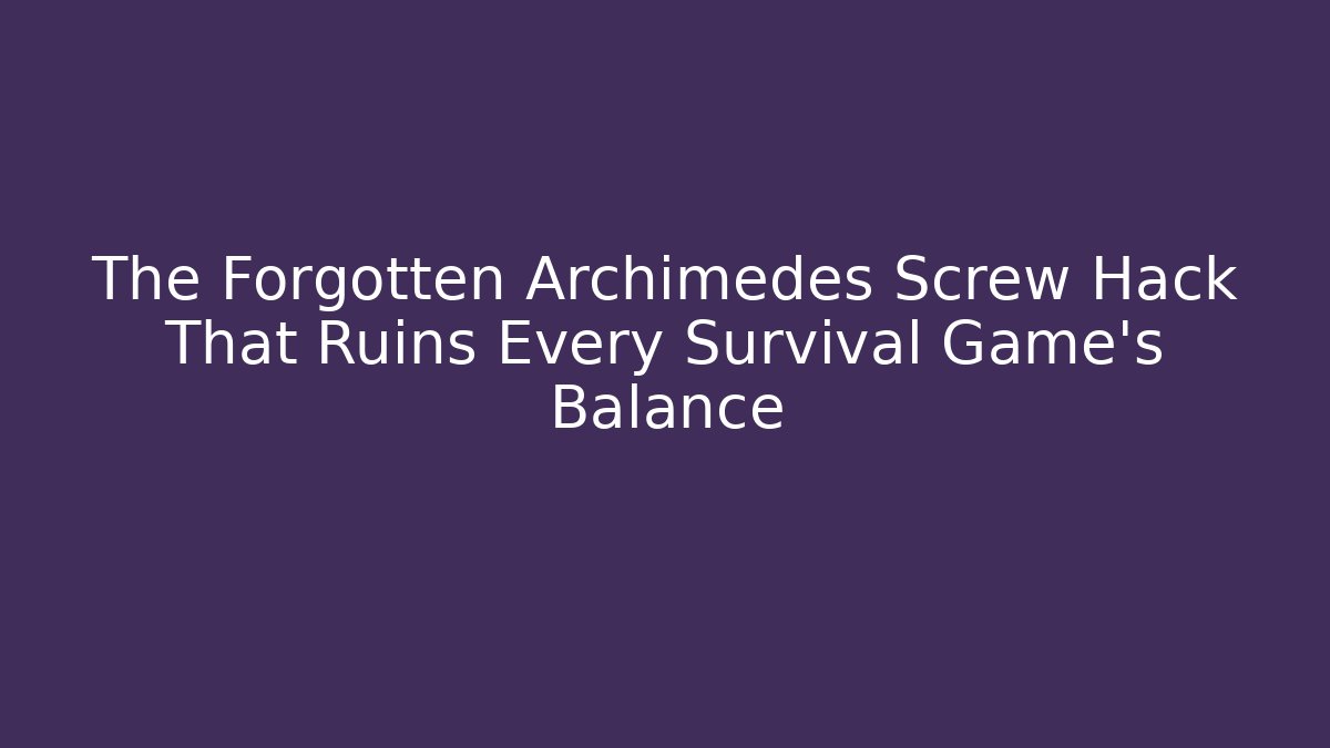 The Forgotten Archimedes Screw Hack That Ruins Every Survival Game's Balance