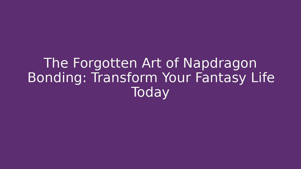 The Forgotten Art of Napdragon Bonding: Transform Your Fantasy Life Today