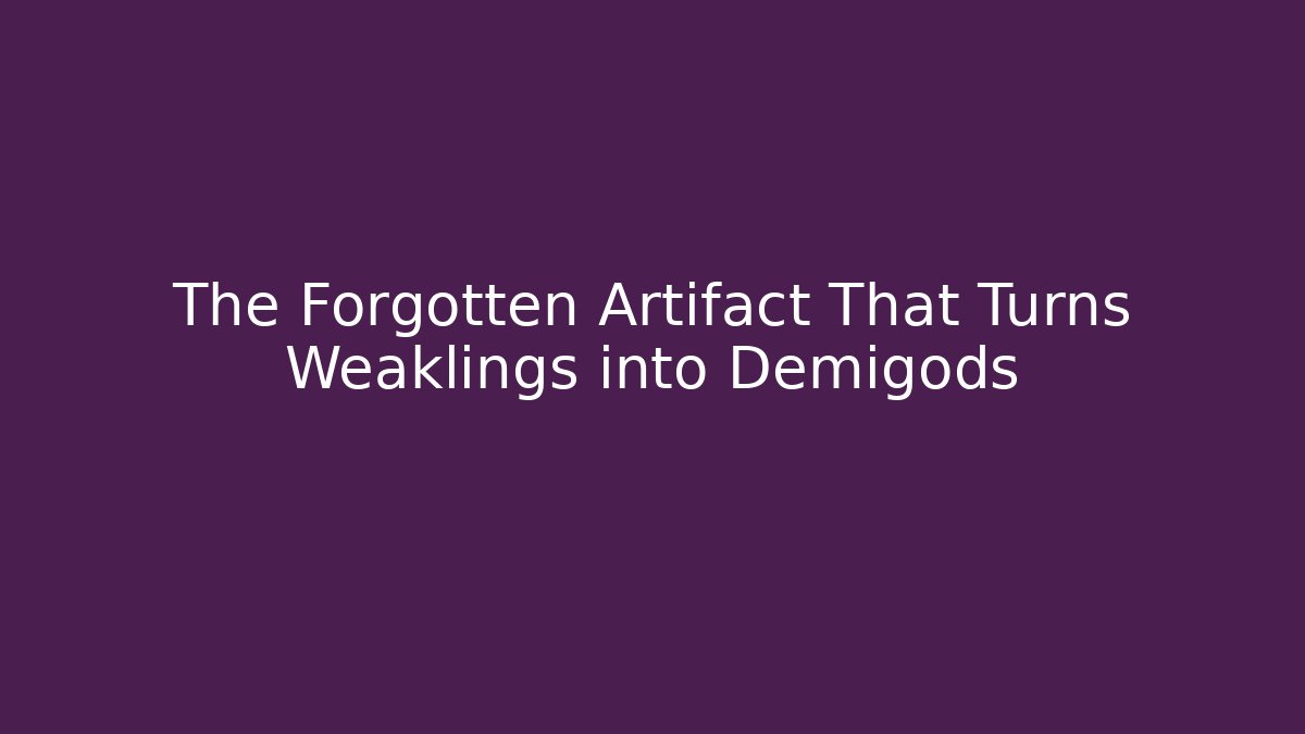 The Forgotten Artifact That Turns Weaklings into Demigods