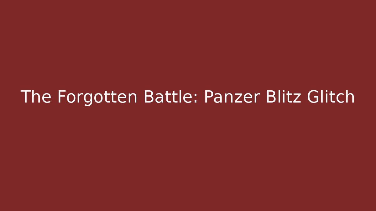 The Forgotten Battle: Panzer Blitz Glitch - Critter Realm