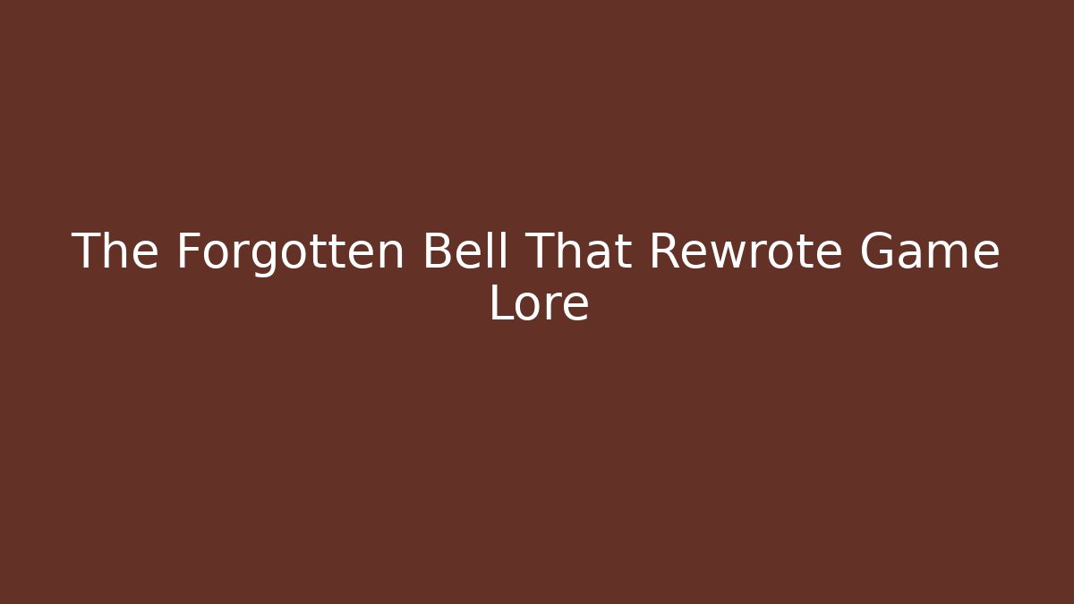The Forgotten Bell That Rewrote Game Lore