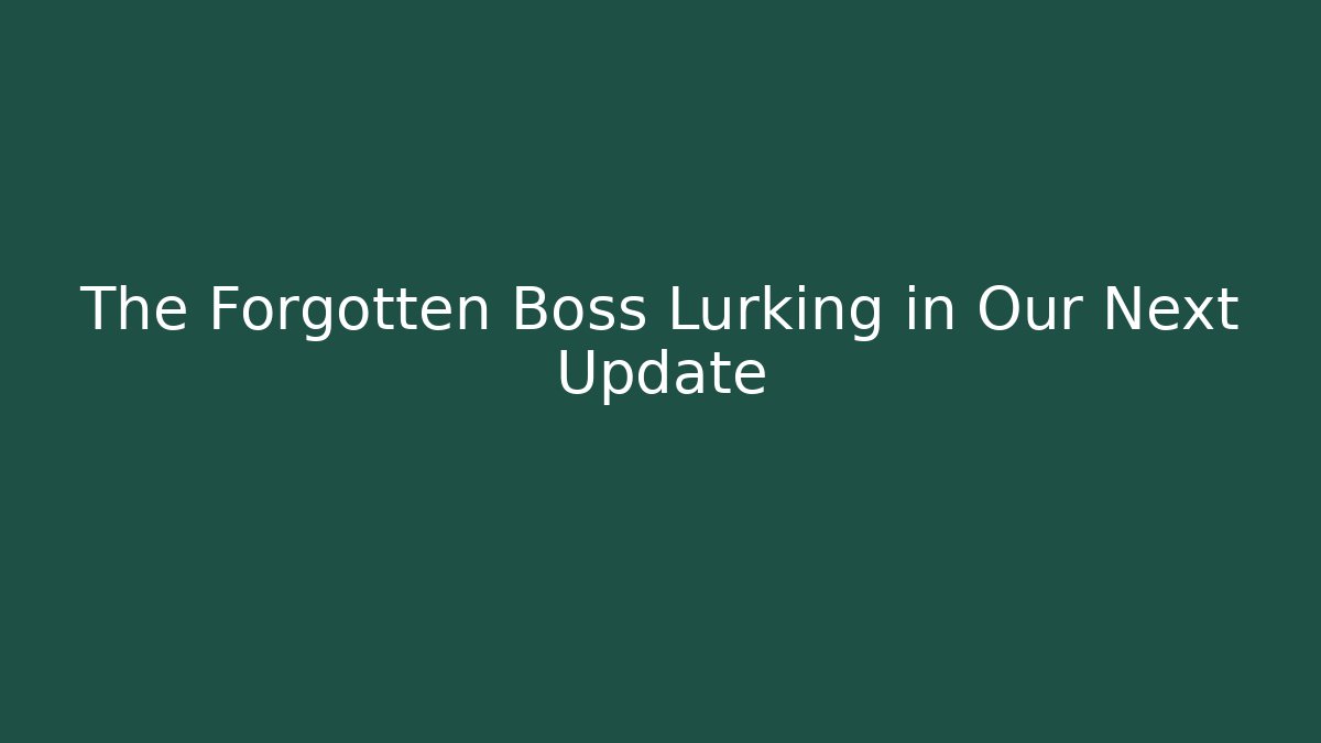 The Forgotten Boss Lurking in Our Next Update