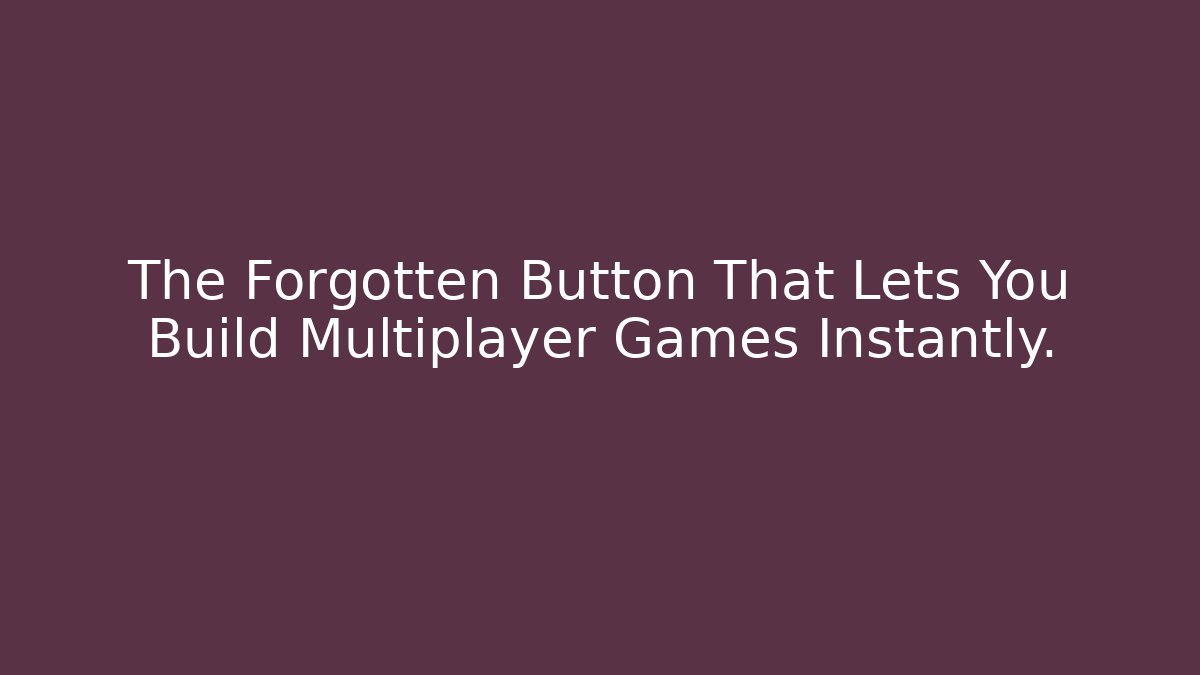 The Forgotten Button That Lets You Build Multiplayer Games Instantly.
