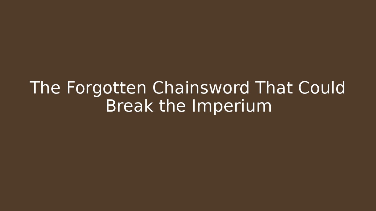 The Forgotten Chainsword That Could Break the Imperium