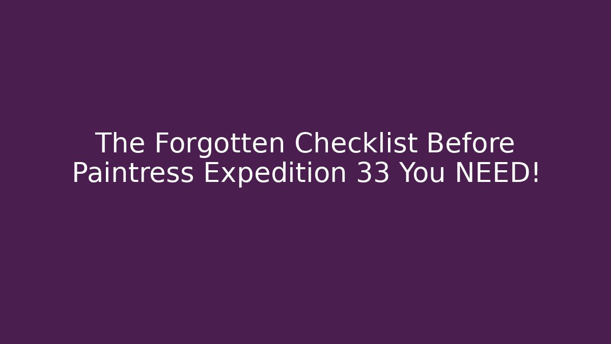 The Forgotten Checklist Before Paintress Expedition 33 You NEED!