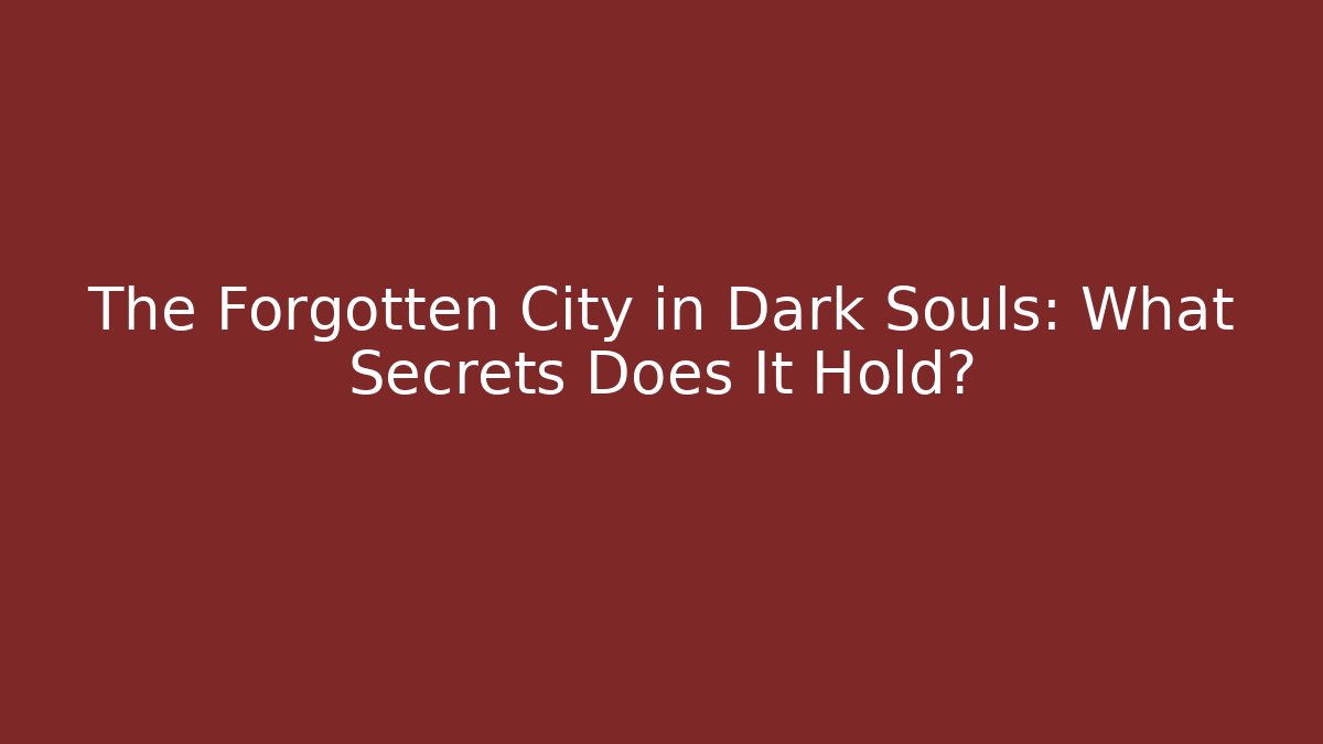 The Forgotten City in Dark Souls: What Secrets Does It Hold?