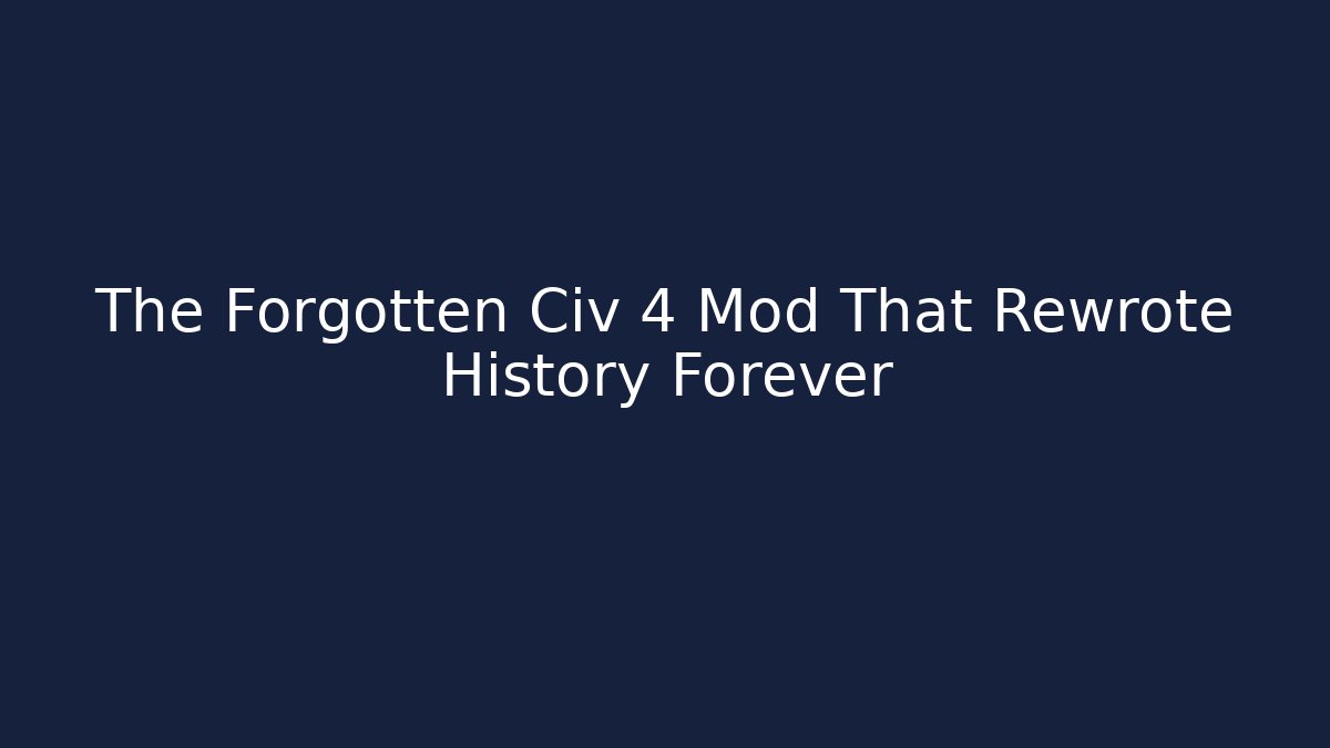 The Forgotten Civ 4 Mod That Rewrote History Forever