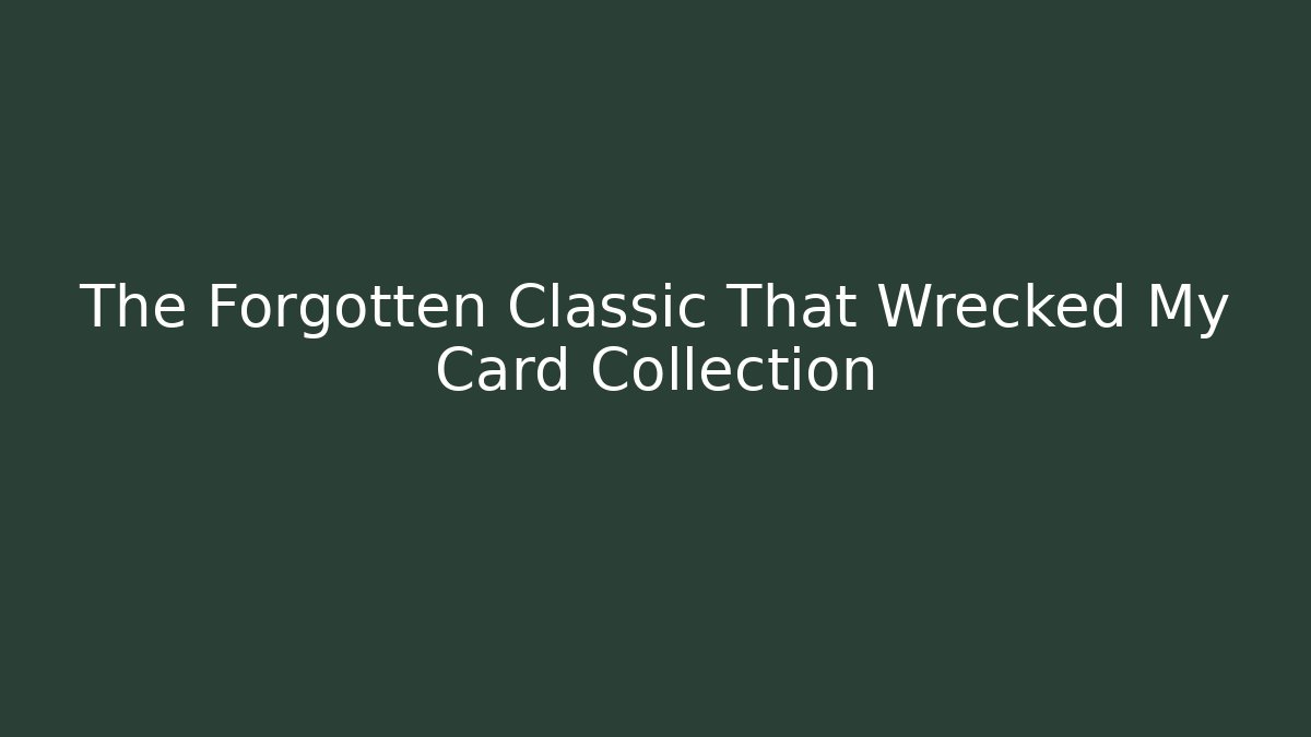 The Forgotten Classic That Wrecked My Card Collection